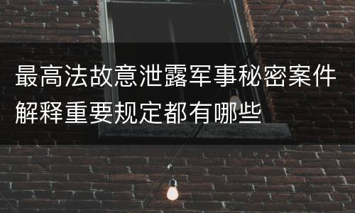 最高法故意泄露军事秘密案件解释重要规定都有哪些