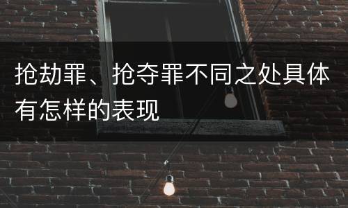 抢劫罪、抢夺罪不同之处具体有怎样的表现