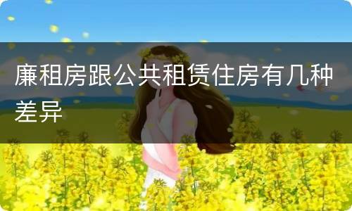 廉租房跟公共租赁住房有几种差异