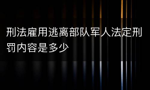 刑法雇用逃离部队军人法定刑罚内容是多少