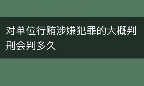 对单位行贿涉嫌犯罪的大概判刑会判多久