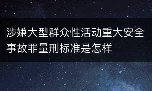 涉嫌大型群众性活动重大安全事故罪量刑标准是怎样