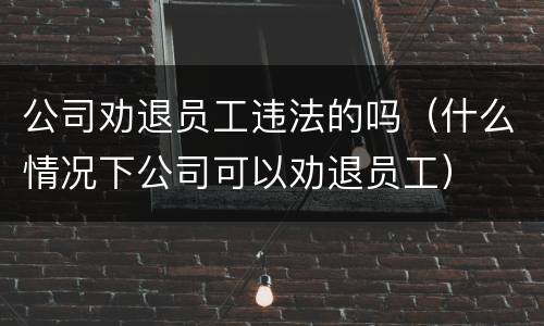 公司劝退员工违法的吗（什么情况下公司可以劝退员工）