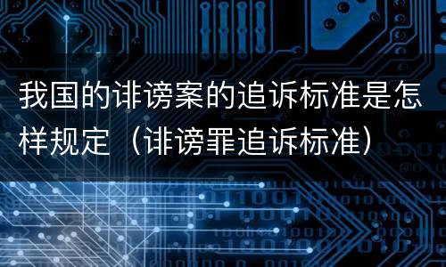 我国的诽谤案的追诉标准是怎样规定（诽谤罪追诉标准）