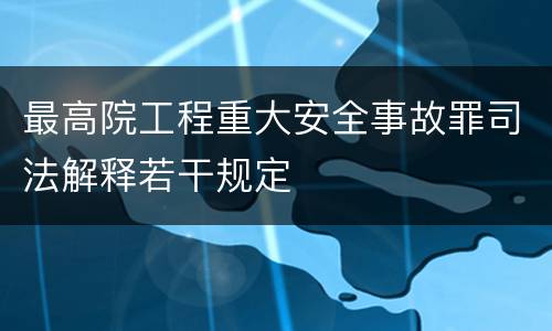 最高院工程重大安全事故罪司法解释若干规定