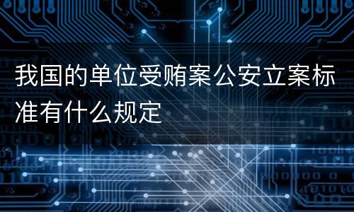 我国的单位受贿案公安立案标准有什么规定