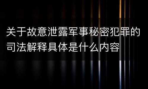 关于故意泄露军事秘密犯罪的司法解释具体是什么内容