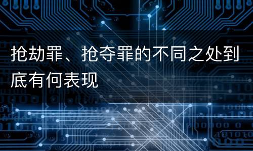 抢劫罪、抢夺罪的不同之处到底有何表现