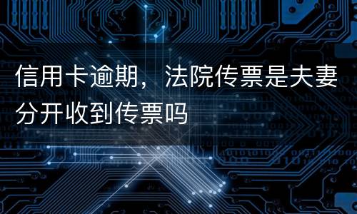 信用卡逾期，法院传票是夫妻分开收到传票吗