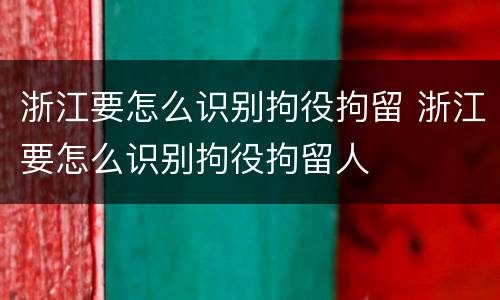 浙江要怎么识别拘役拘留 浙江要怎么识别拘役拘留人