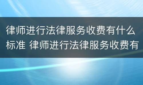 律师进行法律服务收费有什么标准 律师进行法律服务收费有什么标准规定