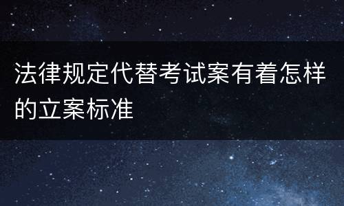 法律规定代替考试案有着怎样的立案标准