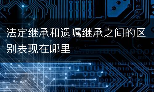 法定继承和遗嘱继承之间的区别表现在哪里
