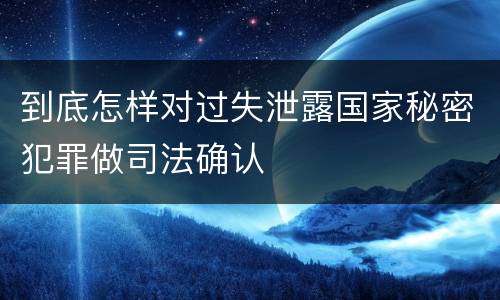 到底怎样对过失泄露国家秘密犯罪做司法确认