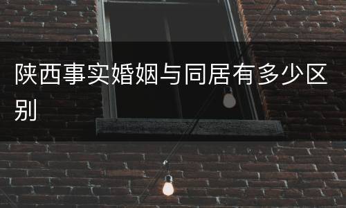陕西事实婚姻与同居有多少区别
