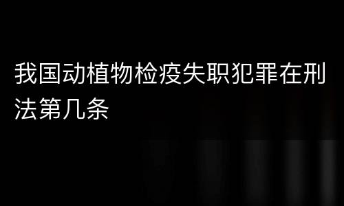 我国动植物检疫失职犯罪在刑法第几条