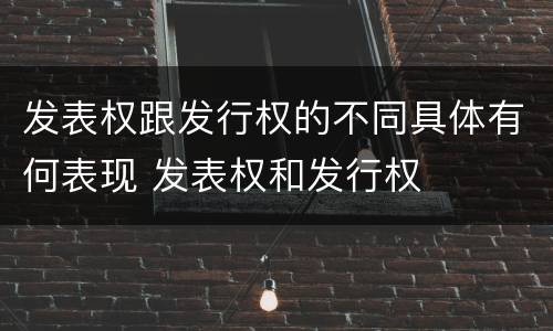 发表权跟发行权的不同具体有何表现 发表权和发行权
