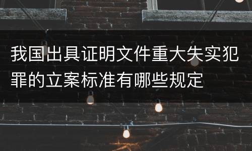 我国出具证明文件重大失实犯罪的立案标准有哪些规定