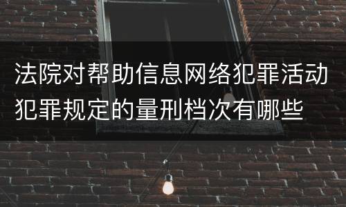 法院对帮助信息网络犯罪活动犯罪规定的量刑档次有哪些