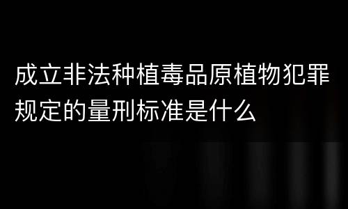 成立非法种植毒品原植物犯罪规定的量刑标准是什么
