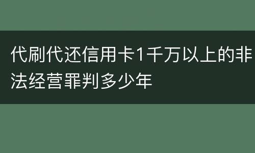 代刷代还信用卡1千万以上的非法经营罪判多少年