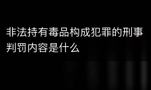 非法持有毒品构成犯罪的刑事判罚内容是什么