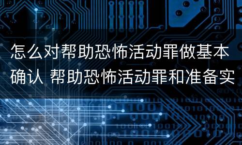 怎么对帮助恐怖活动罪做基本确认 帮助恐怖活动罪和准备实施恐怖活动罪