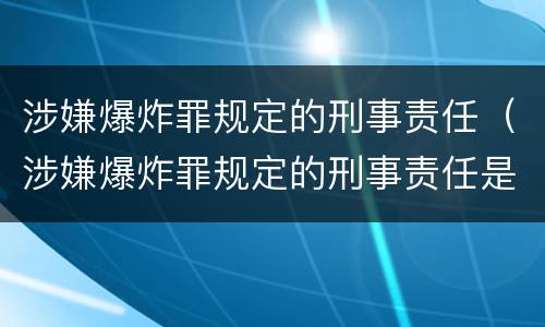 涉嫌爆炸罪规定的刑事责任（涉嫌爆炸罪规定的刑事责任是）