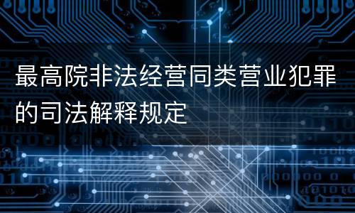 最高院非法经营同类营业犯罪的司法解释规定
