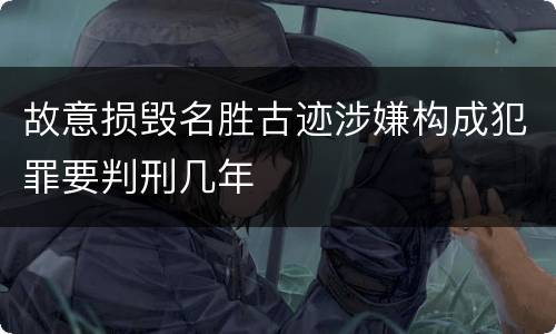 故意损毁名胜古迹涉嫌构成犯罪要判刑几年