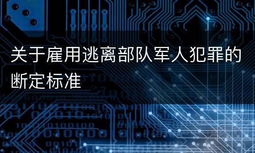 关于雇用逃离部队军人犯罪的断定标准