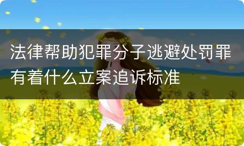 法律帮助犯罪分子逃避处罚罪有着什么立案追诉标准