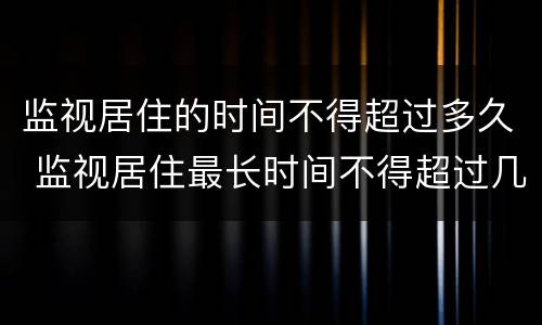 监视居住的时间不得超过多久 监视居住最长时间不得超过几个月