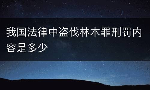 我国法律中盗伐林木罪刑罚内容是多少