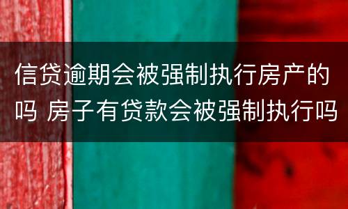 信贷逾期会被强制执行房产的吗 房子有贷款会被强制执行吗