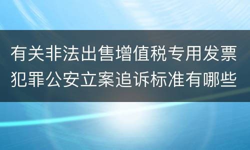 有关非法出售增值税专用发票犯罪公安立案追诉标准有哪些规定