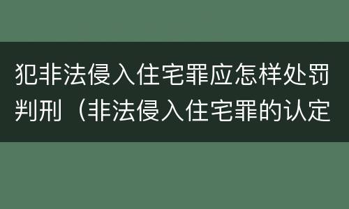 犯非法侵入住宅罪应怎样处罚判刑（非法侵入住宅罪的认定与处罚）