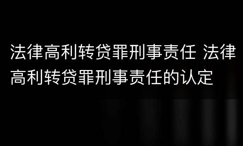 法律高利转贷罪刑事责任 法律高利转贷罪刑事责任的认定