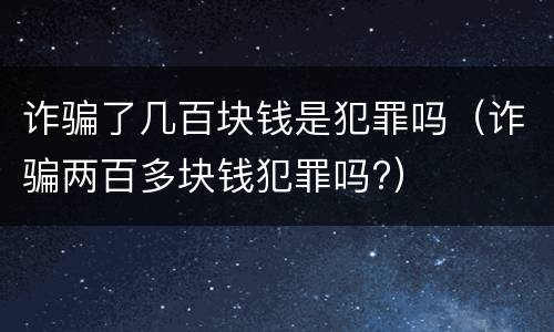 诈骗了几百块钱是犯罪吗（诈骗两百多块钱犯罪吗?）