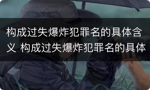 构成过失爆炸犯罪名的具体含义 构成过失爆炸犯罪名的具体含义为