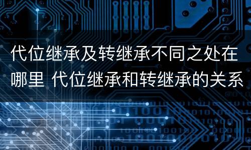 代位继承及转继承不同之处在哪里 代位继承和转继承的关系