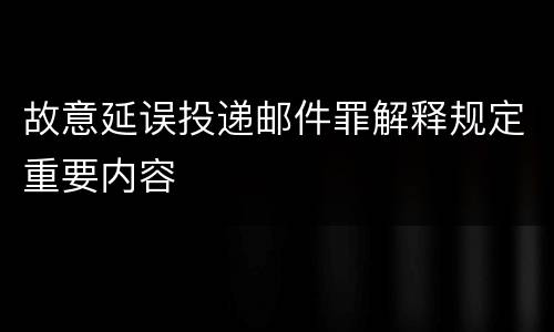 故意延误投递邮件罪解释规定重要内容