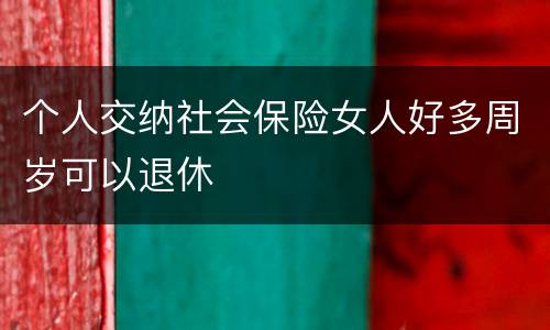 个人交纳社会保险女人好多周岁可以退休