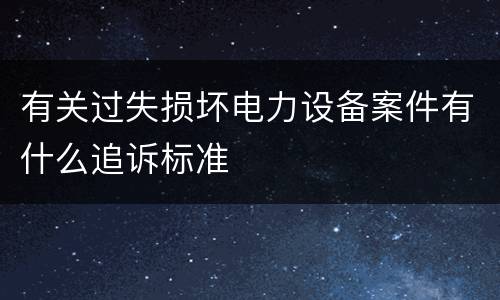 有关过失损坏电力设备案件有什么追诉标准