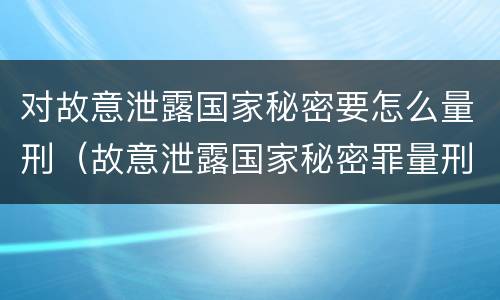 对故意泄露国家秘密要怎么量刑（故意泄露国家秘密罪量刑）