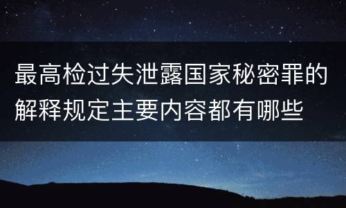 最高检过失泄露国家秘密罪的解释规定主要内容都有哪些