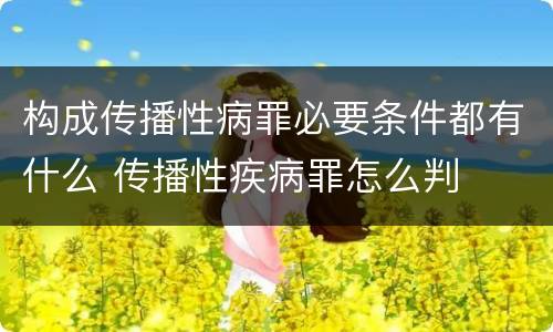 构成传播性病罪必要条件都有什么 传播性疾病罪怎么判