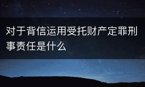对于背信运用受托财产定罪刑事责任是什么