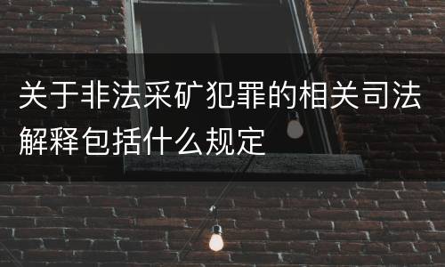 关于非法采矿犯罪的相关司法解释包括什么规定
