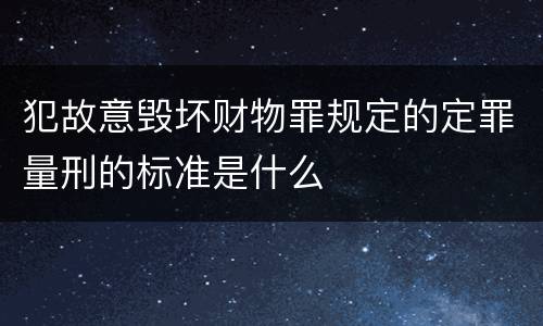 犯故意毁坏财物罪规定的定罪量刑的标准是什么